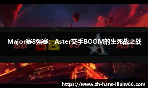 Major赛8强赛：Aster交手BOOM的生死战之战