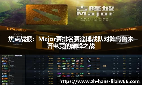 焦点战报：Major赛排名赛淄博战队对阵乌鲁木齐电竞的巅峰之战