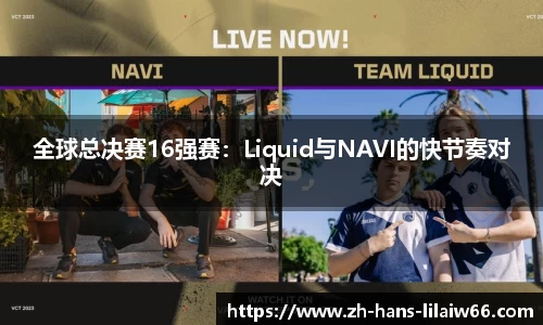 全球总决赛16强赛：Liquid与NAVI的快节奏对决